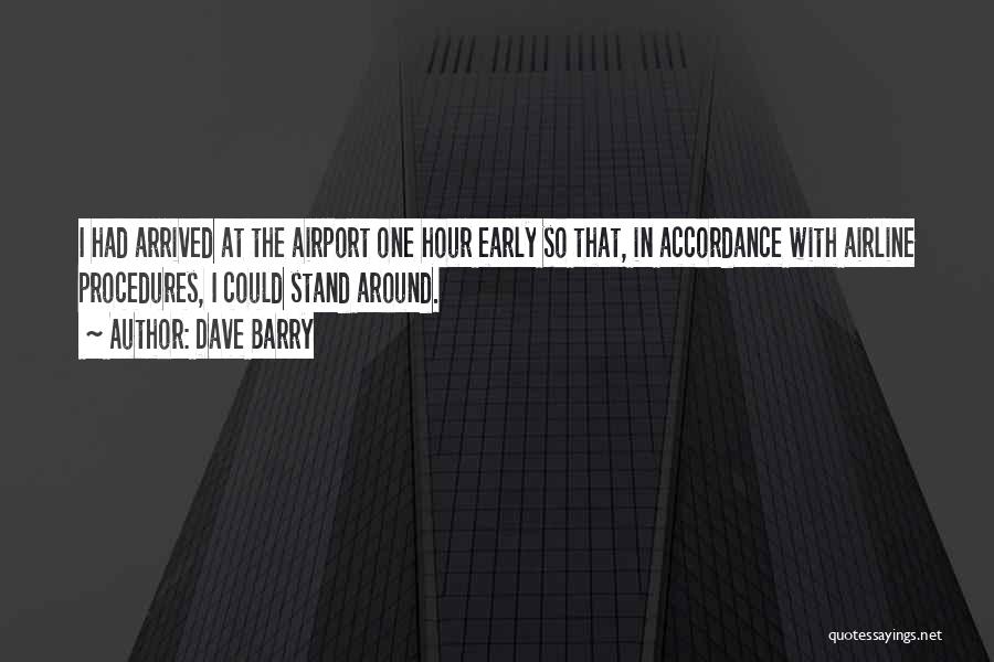 Dave Barry Quotes: I Had Arrived At The Airport One Hour Early So That, In Accordance With Airline Procedures, I Could Stand Around.