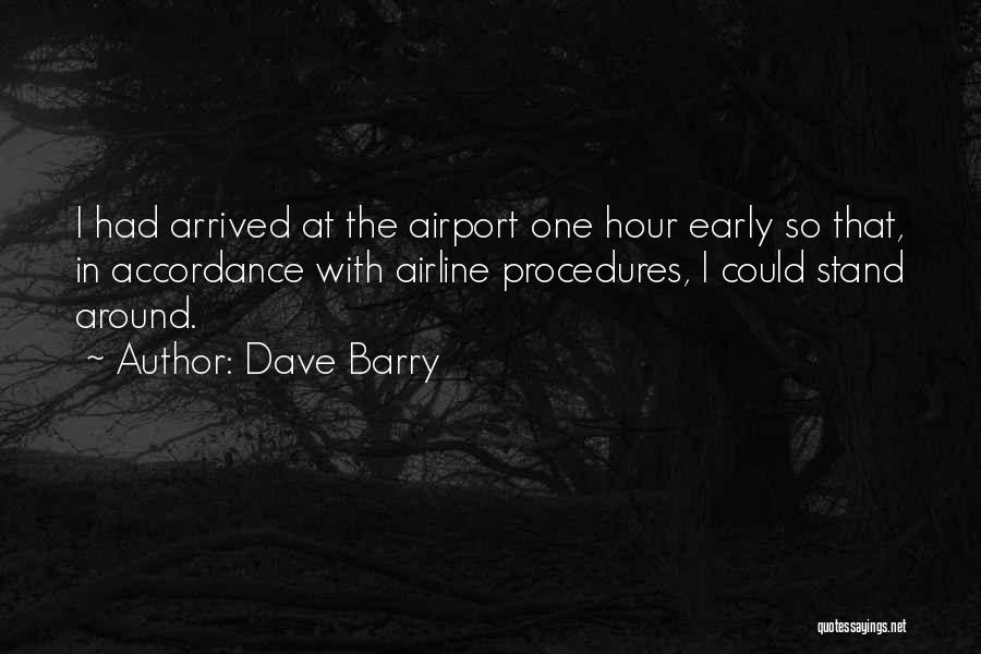 Dave Barry Quotes: I Had Arrived At The Airport One Hour Early So That, In Accordance With Airline Procedures, I Could Stand Around.