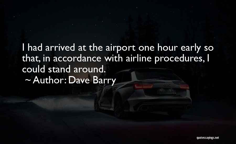 Dave Barry Quotes: I Had Arrived At The Airport One Hour Early So That, In Accordance With Airline Procedures, I Could Stand Around.