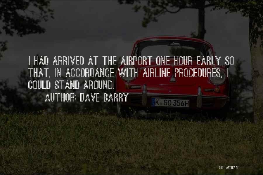 Dave Barry Quotes: I Had Arrived At The Airport One Hour Early So That, In Accordance With Airline Procedures, I Could Stand Around.