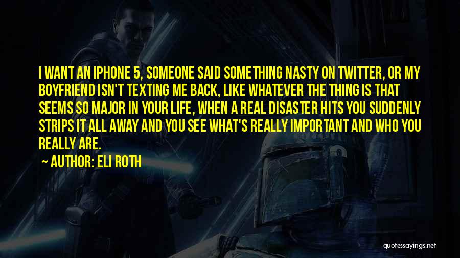 Eli Roth Quotes: I Want An Iphone 5, Someone Said Something Nasty On Twitter, Or My Boyfriend Isn't Texting Me Back, Like Whatever