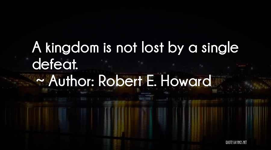 Robert E. Howard Quotes: A Kingdom Is Not Lost By A Single Defeat.