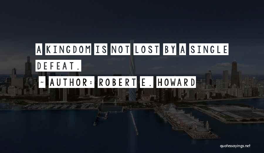 Robert E. Howard Quotes: A Kingdom Is Not Lost By A Single Defeat.