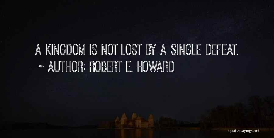 Robert E. Howard Quotes: A Kingdom Is Not Lost By A Single Defeat.