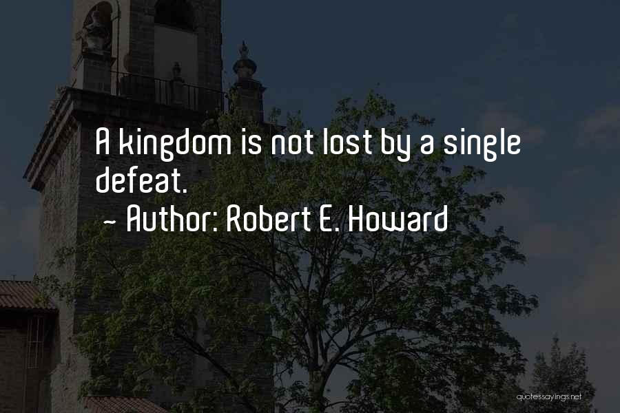 Robert E. Howard Quotes: A Kingdom Is Not Lost By A Single Defeat.