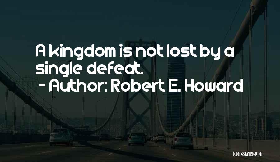 Robert E. Howard Quotes: A Kingdom Is Not Lost By A Single Defeat.