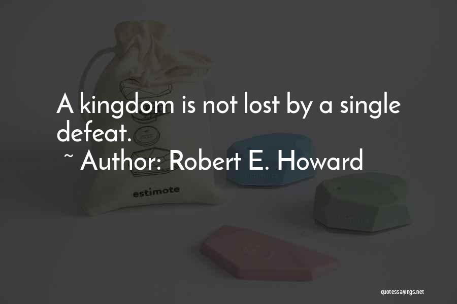 Robert E. Howard Quotes: A Kingdom Is Not Lost By A Single Defeat.