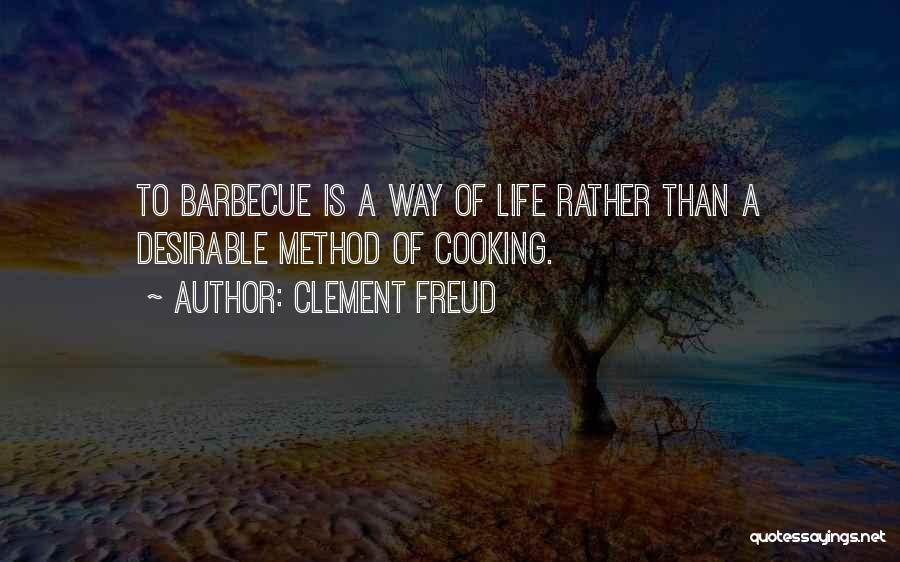 Clement Freud Quotes: To Barbecue Is A Way Of Life Rather Than A Desirable Method Of Cooking.