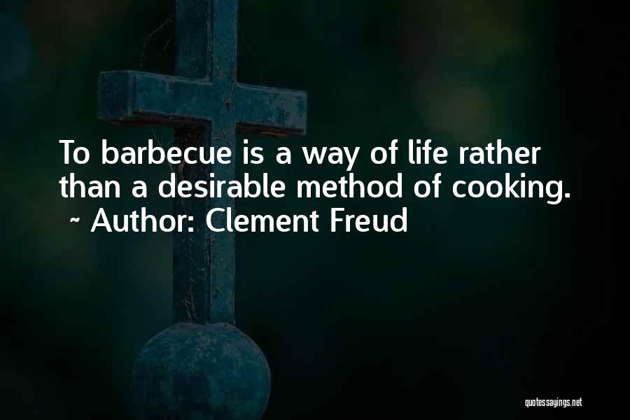 Clement Freud Quotes: To Barbecue Is A Way Of Life Rather Than A Desirable Method Of Cooking.