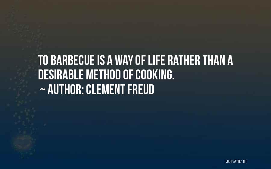 Clement Freud Quotes: To Barbecue Is A Way Of Life Rather Than A Desirable Method Of Cooking.