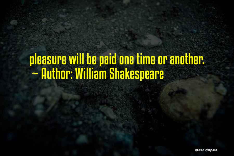William Shakespeare Quotes: Pleasure Will Be Paid One Time Or Another.
