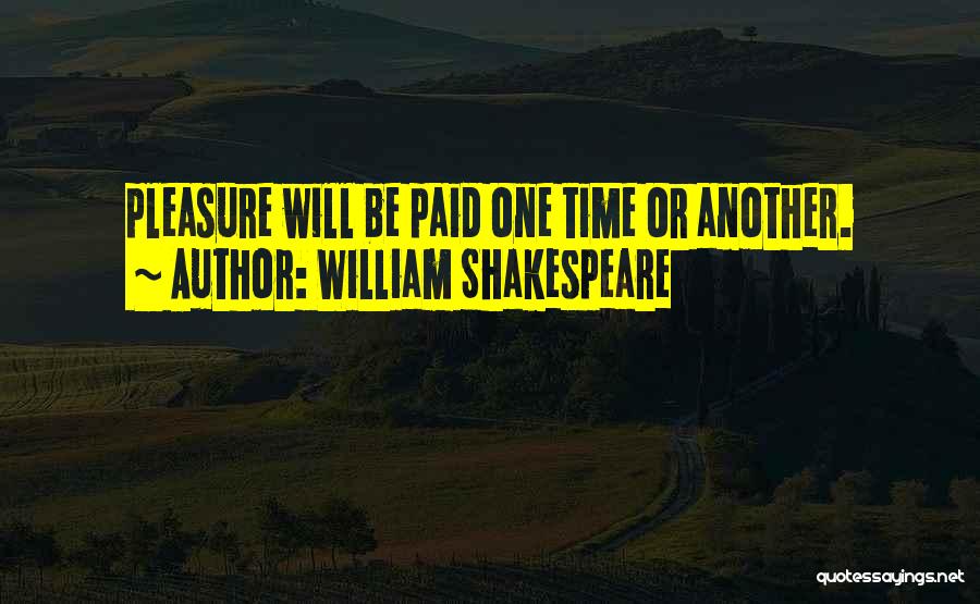 William Shakespeare Quotes: Pleasure Will Be Paid One Time Or Another.