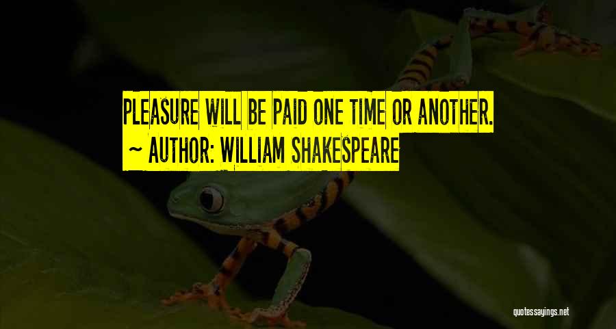 William Shakespeare Quotes: Pleasure Will Be Paid One Time Or Another.