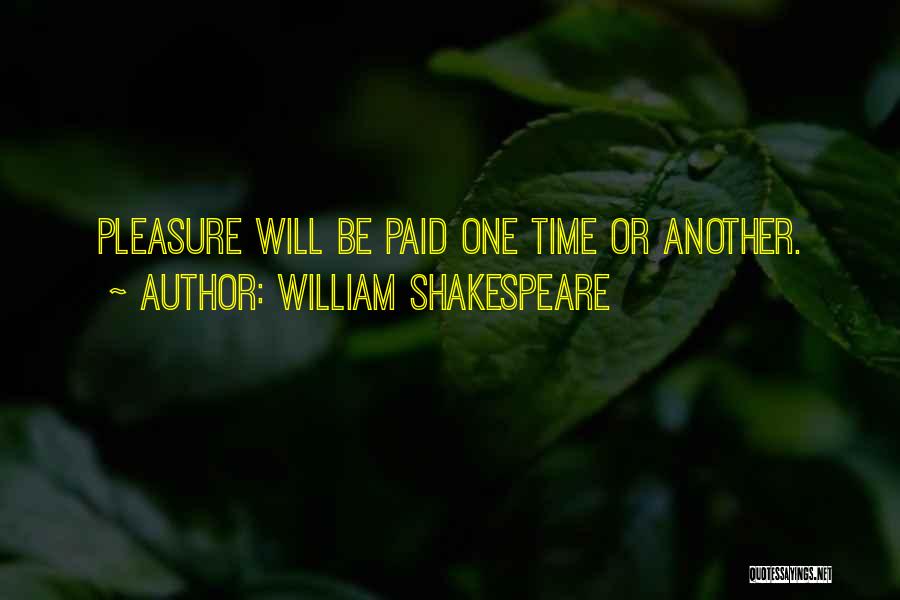 William Shakespeare Quotes: Pleasure Will Be Paid One Time Or Another.