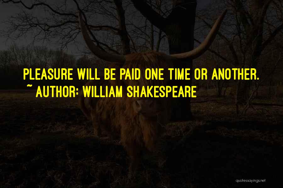 William Shakespeare Quotes: Pleasure Will Be Paid One Time Or Another.