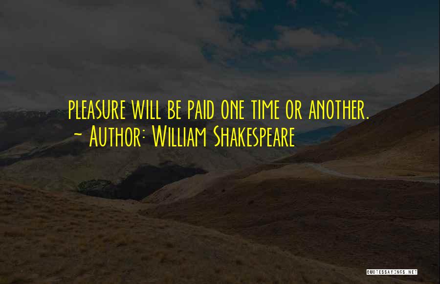 William Shakespeare Quotes: Pleasure Will Be Paid One Time Or Another.