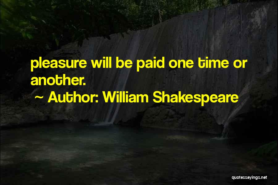 William Shakespeare Quotes: Pleasure Will Be Paid One Time Or Another.