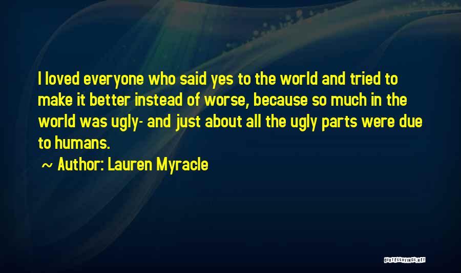 Lauren Myracle Quotes: I Loved Everyone Who Said Yes To The World And Tried To Make It Better Instead Of Worse, Because So