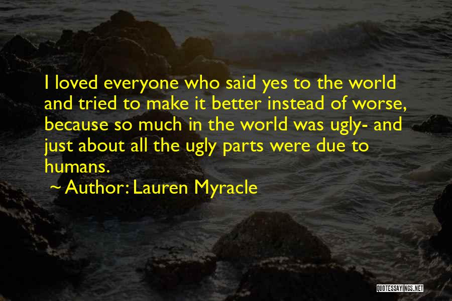 Lauren Myracle Quotes: I Loved Everyone Who Said Yes To The World And Tried To Make It Better Instead Of Worse, Because So