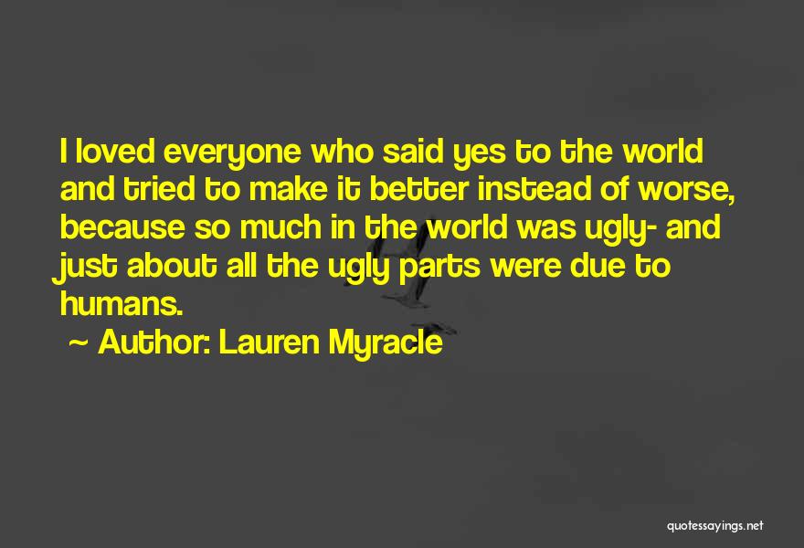 Lauren Myracle Quotes: I Loved Everyone Who Said Yes To The World And Tried To Make It Better Instead Of Worse, Because So