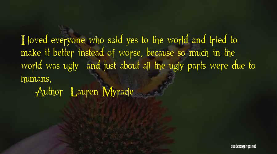 Lauren Myracle Quotes: I Loved Everyone Who Said Yes To The World And Tried To Make It Better Instead Of Worse, Because So