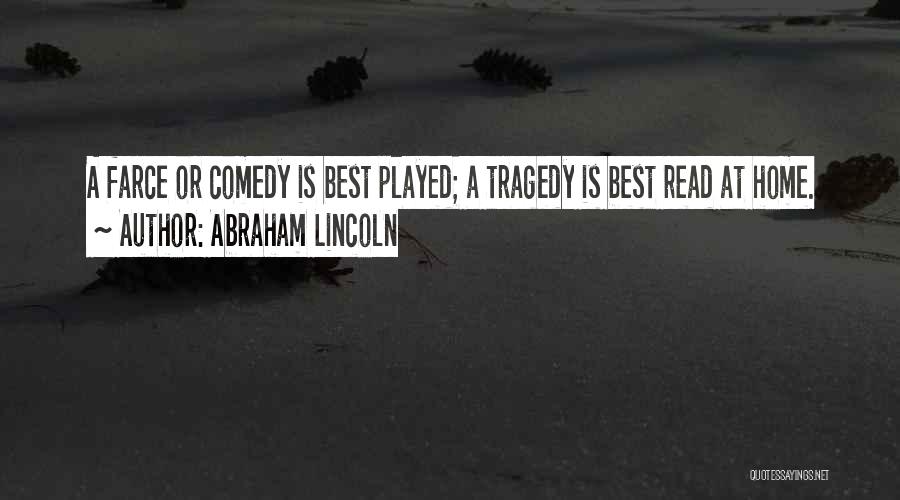 Abraham Lincoln Quotes: A Farce Or Comedy Is Best Played; A Tragedy Is Best Read At Home.