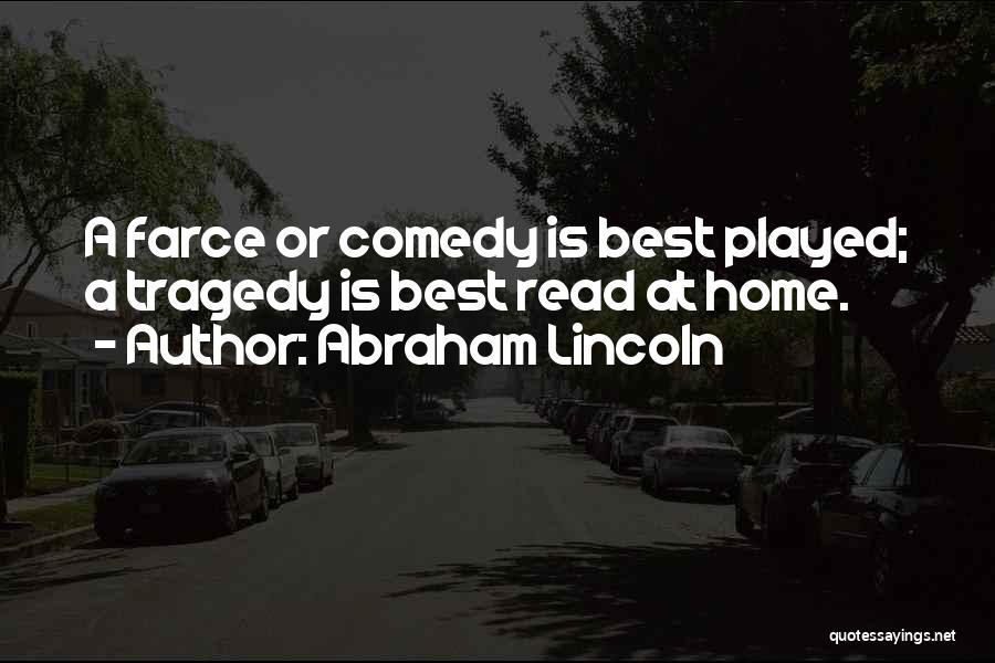 Abraham Lincoln Quotes: A Farce Or Comedy Is Best Played; A Tragedy Is Best Read At Home.