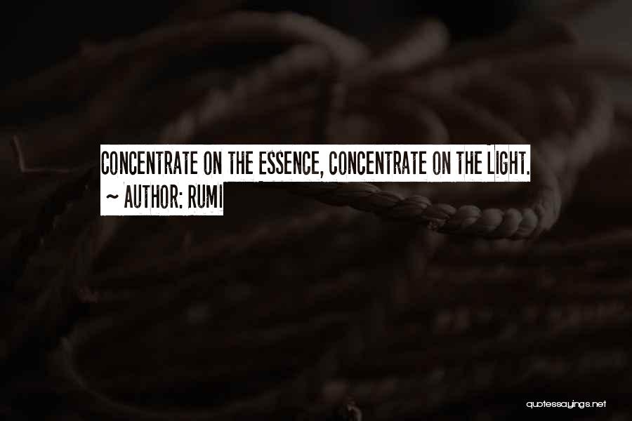 Rumi Quotes: Concentrate On The Essence, Concentrate On The Light.