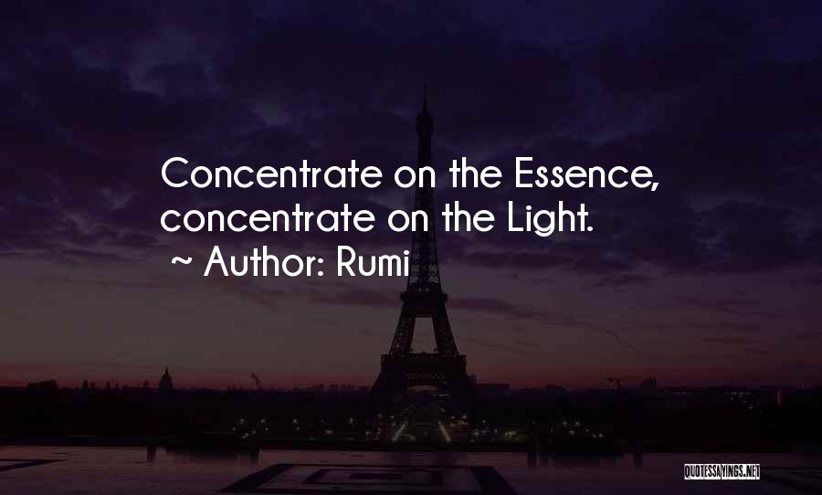 Rumi Quotes: Concentrate On The Essence, Concentrate On The Light.