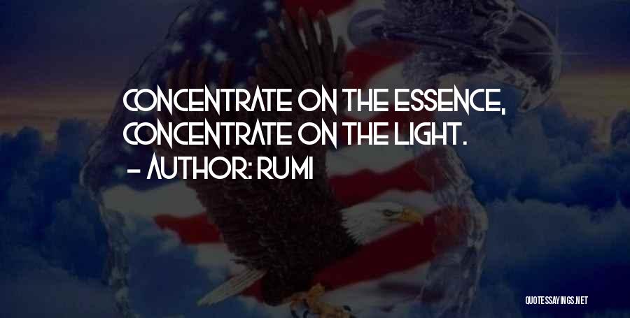 Rumi Quotes: Concentrate On The Essence, Concentrate On The Light.
