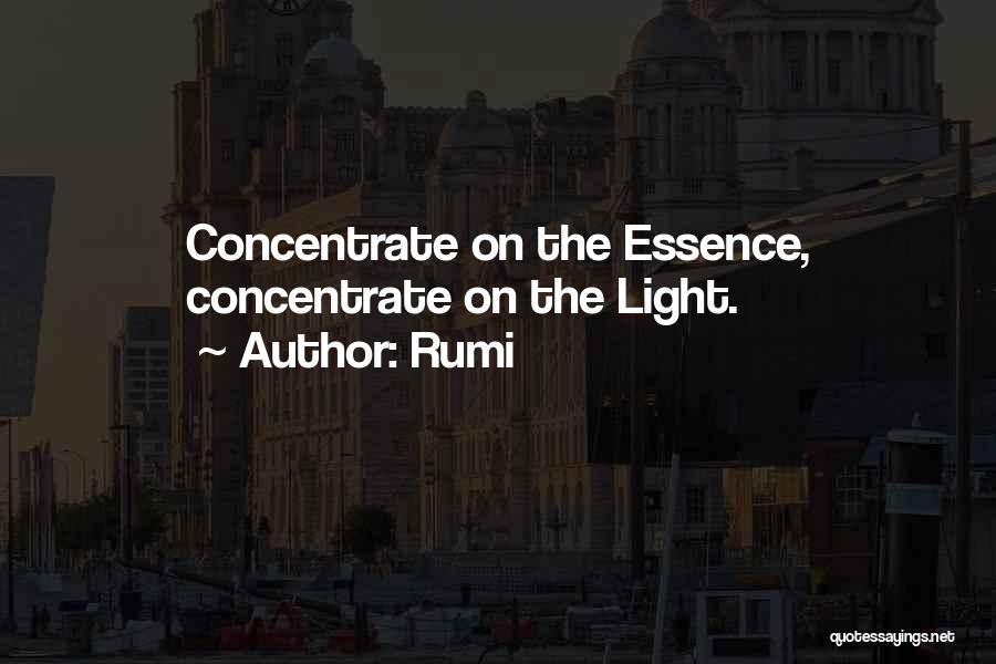 Rumi Quotes: Concentrate On The Essence, Concentrate On The Light.