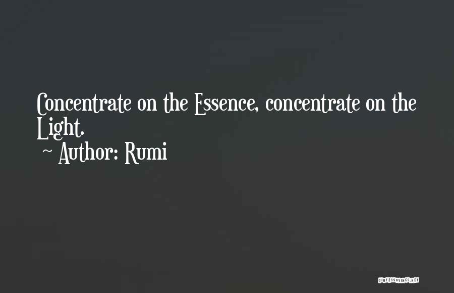 Rumi Quotes: Concentrate On The Essence, Concentrate On The Light.