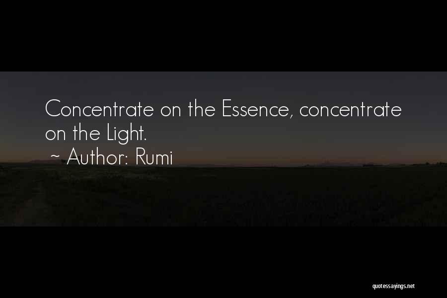 Rumi Quotes: Concentrate On The Essence, Concentrate On The Light.