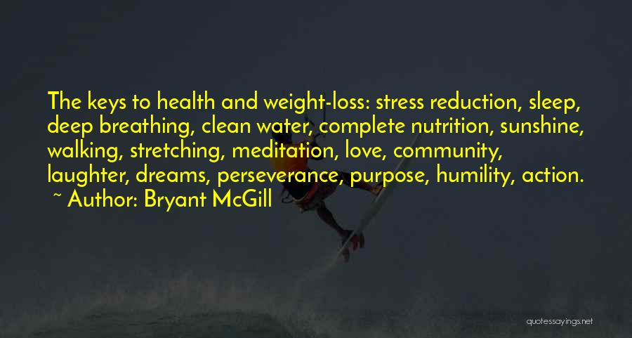 Bryant McGill Quotes: The Keys To Health And Weight-loss: Stress Reduction, Sleep, Deep Breathing, Clean Water, Complete Nutrition, Sunshine, Walking, Stretching, Meditation, Love,