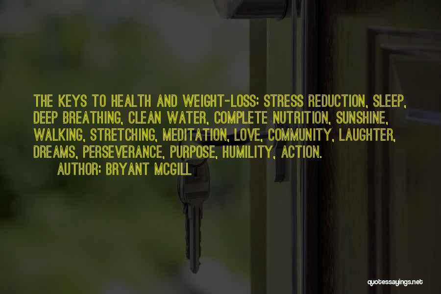 Bryant McGill Quotes: The Keys To Health And Weight-loss: Stress Reduction, Sleep, Deep Breathing, Clean Water, Complete Nutrition, Sunshine, Walking, Stretching, Meditation, Love,