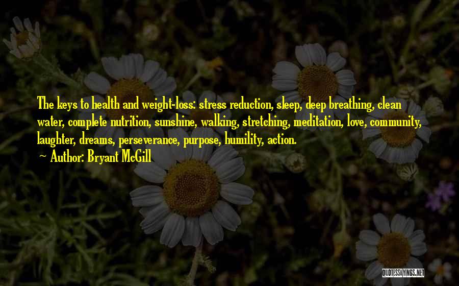Bryant McGill Quotes: The Keys To Health And Weight-loss: Stress Reduction, Sleep, Deep Breathing, Clean Water, Complete Nutrition, Sunshine, Walking, Stretching, Meditation, Love,