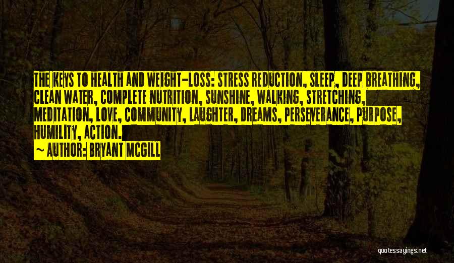 Bryant McGill Quotes: The Keys To Health And Weight-loss: Stress Reduction, Sleep, Deep Breathing, Clean Water, Complete Nutrition, Sunshine, Walking, Stretching, Meditation, Love,