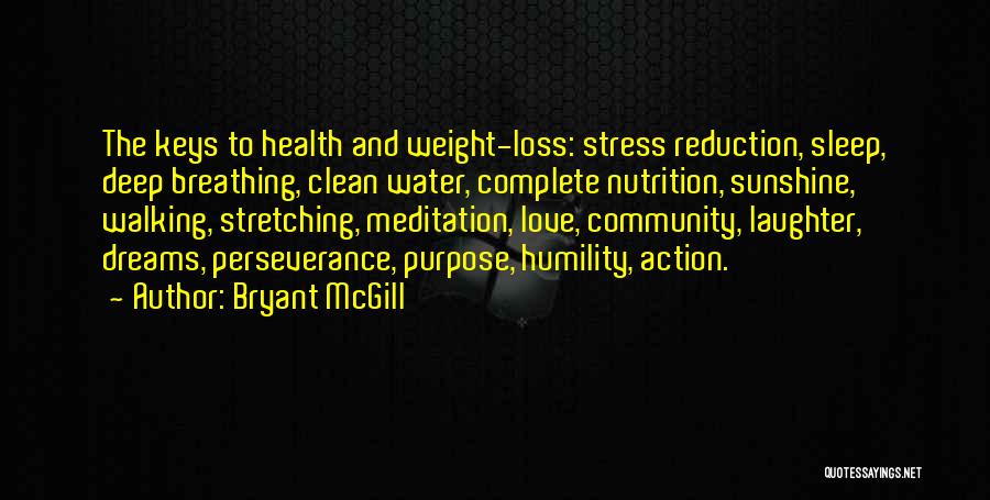 Bryant McGill Quotes: The Keys To Health And Weight-loss: Stress Reduction, Sleep, Deep Breathing, Clean Water, Complete Nutrition, Sunshine, Walking, Stretching, Meditation, Love,