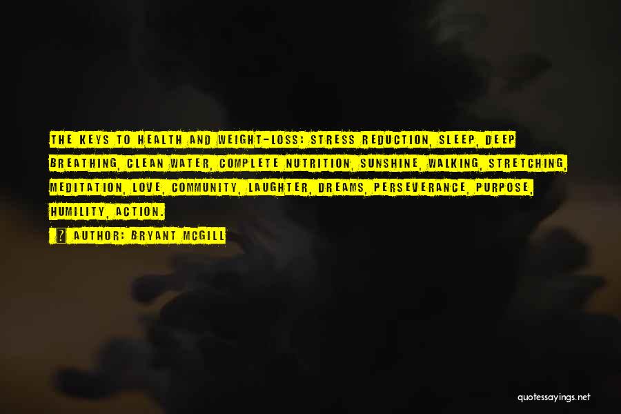 Bryant McGill Quotes: The Keys To Health And Weight-loss: Stress Reduction, Sleep, Deep Breathing, Clean Water, Complete Nutrition, Sunshine, Walking, Stretching, Meditation, Love,
