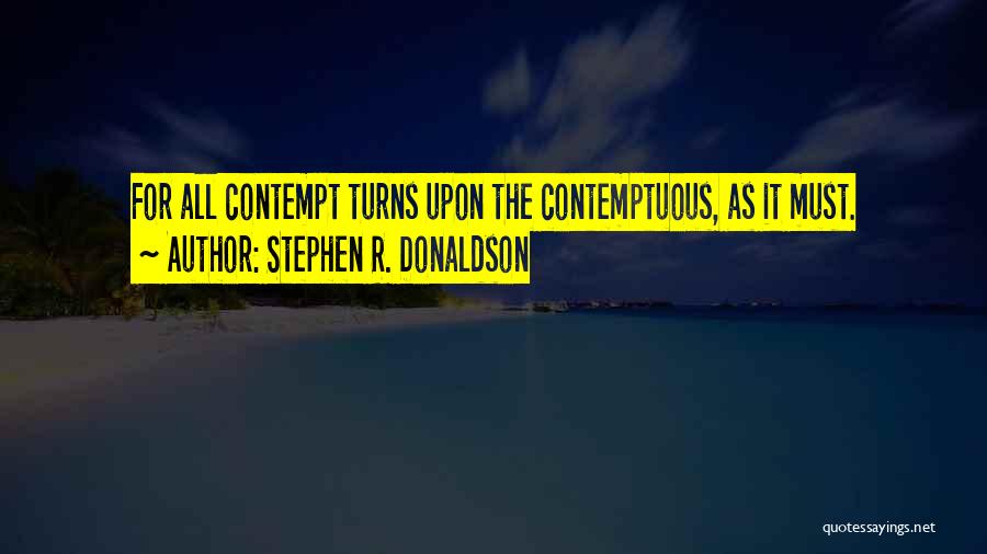 Stephen R. Donaldson Quotes: For All Contempt Turns Upon The Contemptuous, As It Must.