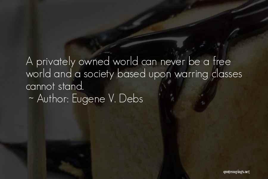 Eugene V. Debs Quotes: A Privately Owned World Can Never Be A Free World And A Society Based Upon Warring Classes Cannot Stand.
