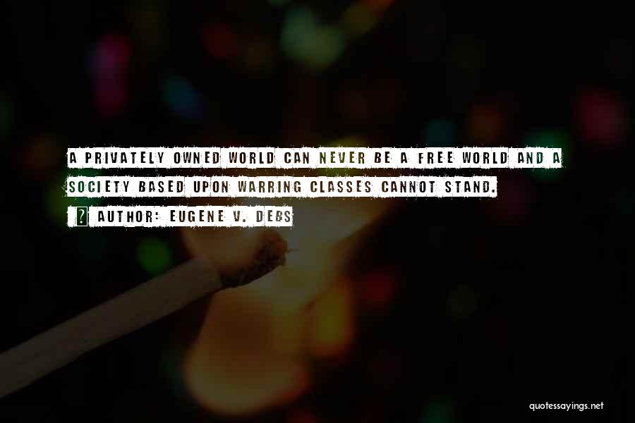 Eugene V. Debs Quotes: A Privately Owned World Can Never Be A Free World And A Society Based Upon Warring Classes Cannot Stand.