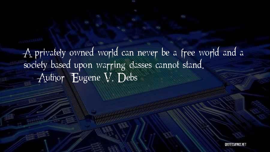 Eugene V. Debs Quotes: A Privately Owned World Can Never Be A Free World And A Society Based Upon Warring Classes Cannot Stand.