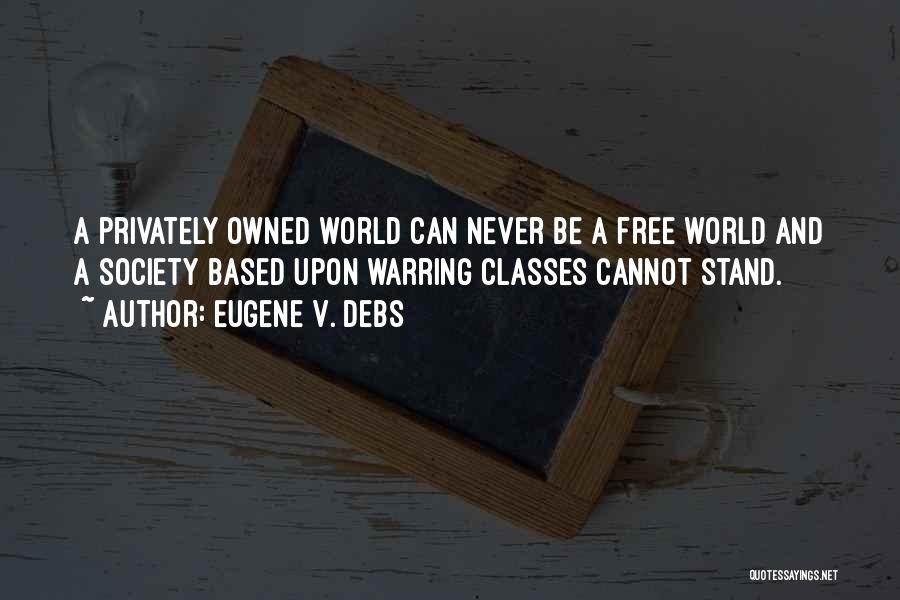 Eugene V. Debs Quotes: A Privately Owned World Can Never Be A Free World And A Society Based Upon Warring Classes Cannot Stand.