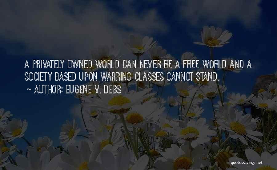 Eugene V. Debs Quotes: A Privately Owned World Can Never Be A Free World And A Society Based Upon Warring Classes Cannot Stand.