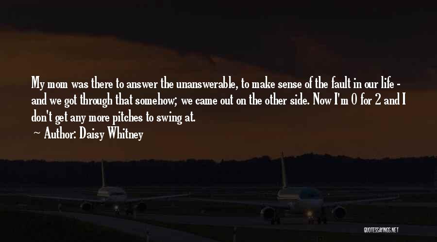 Daisy Whitney Quotes: My Mom Was There To Answer The Unanswerable, To Make Sense Of The Fault In Our Life - And We