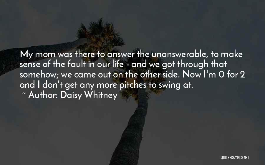 Daisy Whitney Quotes: My Mom Was There To Answer The Unanswerable, To Make Sense Of The Fault In Our Life - And We