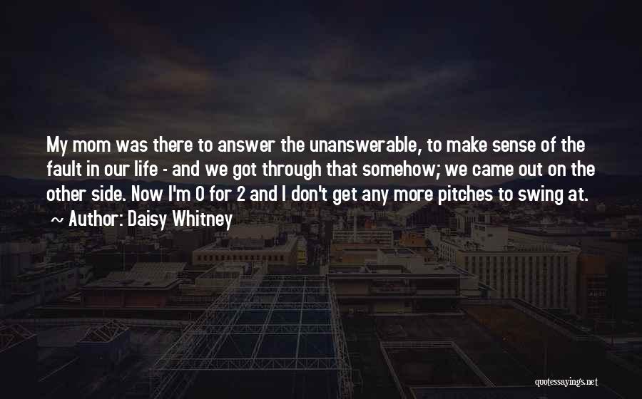 Daisy Whitney Quotes: My Mom Was There To Answer The Unanswerable, To Make Sense Of The Fault In Our Life - And We