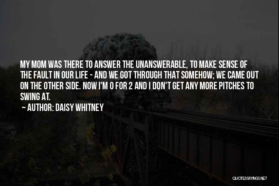 Daisy Whitney Quotes: My Mom Was There To Answer The Unanswerable, To Make Sense Of The Fault In Our Life - And We