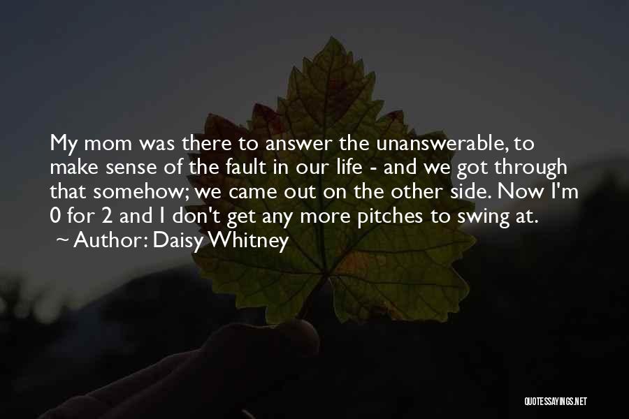 Daisy Whitney Quotes: My Mom Was There To Answer The Unanswerable, To Make Sense Of The Fault In Our Life - And We